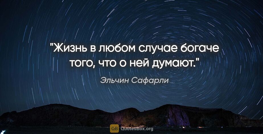 Эльчин Сафарли цитата: "Жизнь в любом случае богаче того, что о ней думают."