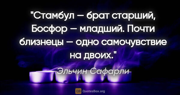 Эльчин Сафарли цитата: "Стамбул — брат старший, Босфор — младший. Почти близнецы —..."