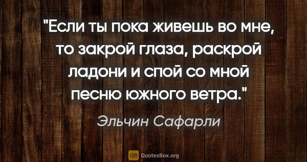 Эльчин Сафарли цитата: "Если ты пока живешь во мне, то закрой глаза, раскрой ладони и..."