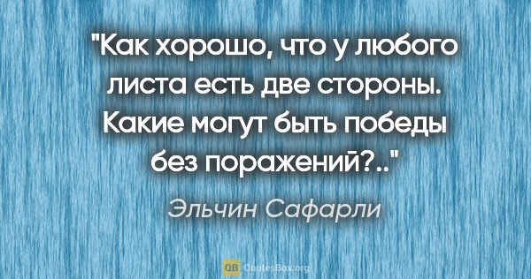 Эльчин Сафарли цитата: "Как хорошо, что у любого листа есть две стороны. Какие могут..."