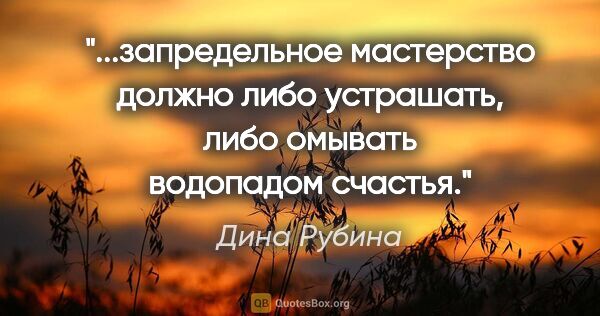 Дина Рубина цитата: "запредельное мастерство должно либо устрашать, либо омывать..."