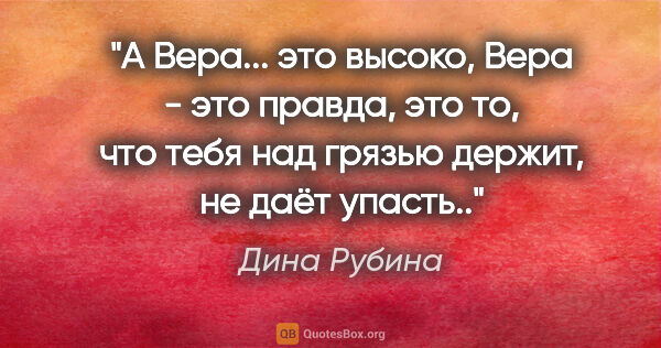 Дина Рубина цитата: "А Вера... это высоко, Вера - это правда, это то, что тебя над..."