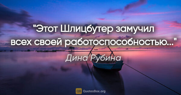 Дина Рубина цитата: "Этот Шлицбутер замучил всех своей работоспособностью..."