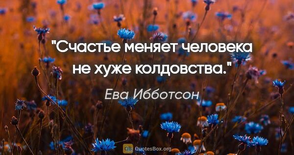 Ева Ибботсон цитата: "Счастье меняет человека не хуже колдовства."