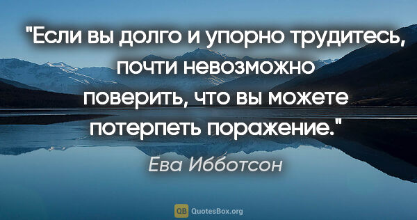 Ева Ибботсон цитата: "Если вы долго и упорно трудитесь, почти невозможно поверить,..."