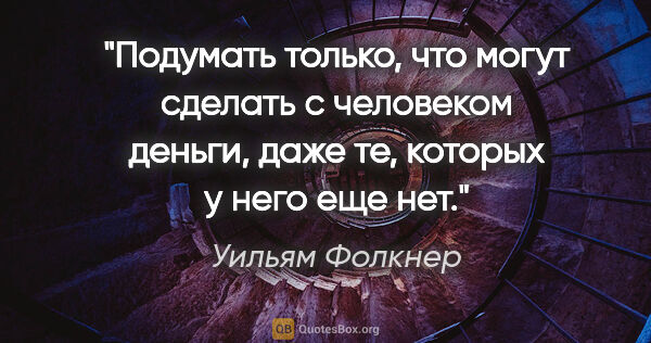 Уильям Фолкнер цитата: "Подумать только, что могут сделать с человеком деньги, даже..."