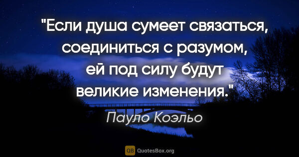 Пауло Коэльо цитата: "Если душа сумеет связаться, соединиться с разумом, ей под силу..."