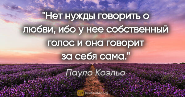 Пауло Коэльо цитата: "Нет нужды говорить о любви, ибо у нее собственный голос и она..."