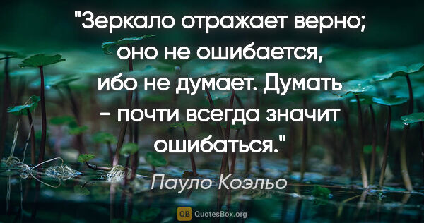 Пауло Коэльо цитата: "Зеркало отражает верно; оно не ошибается, ибо не думает...."