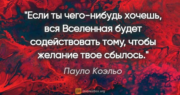 Пауло Коэльо цитата: "Если ты чего-нибудь хочешь, вся Вселенная будет содействовать..."