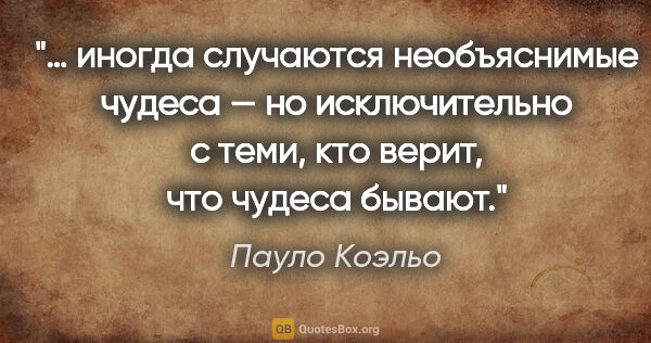 Пауло Коэльо цитата: "… иногда случаются необъяснимые чудеса — но исключительно с..."