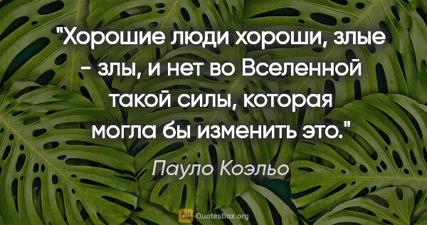 Пауло Коэльо цитата: "Хорошие люди хороши, злые - злы, и нет во Вселенной такой..."