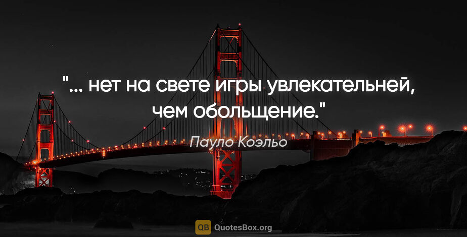 Пауло Коэльо цитата: "... нет на свете игры увлекательней, чем обольщение."