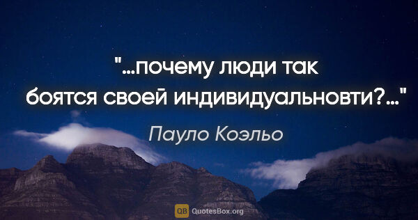 Пауло Коэльо цитата: "«…почему люди так боятся своей индивидуальновти?…»"