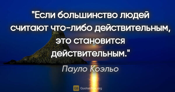 Пауло Коэльо цитата: "Если большинство людей считают что-либо действительным, это..."