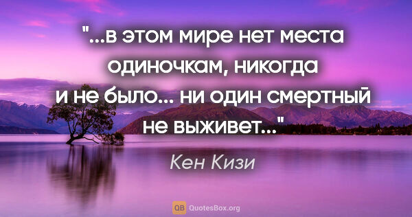 Кен Кизи цитата: "в этом мире нет места одиночкам, никогда и не было... ни один..."