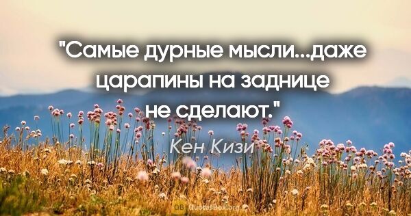 Кен Кизи цитата: "Самые дурные мысли...даже царапины на заднице не сделают."