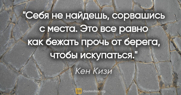 Кен Кизи цитата: "Себя не найдешь, сорвашись с места. Это все равно как бежать..."