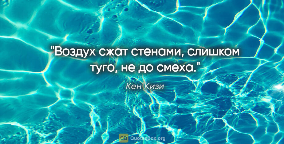 Кен Кизи цитата: "Воздух сжат стенами, слишком туго, не до смеха."