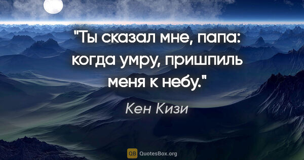 Кен Кизи цитата: "Ты сказал мне, папа: когда умру, пришпиль меня к небу."