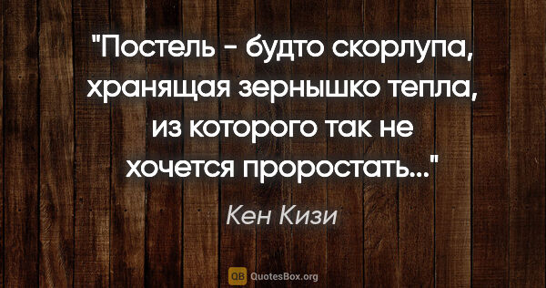 Кен Кизи цитата: "Постель - будто скорлупа, хранящая зернышко тепла, из которого..."