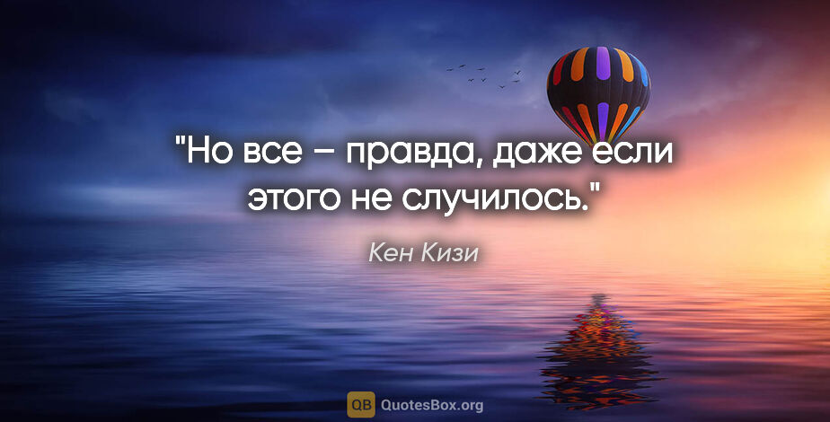 Кен Кизи цитата: "Но все – правда, даже если этого не случилось."