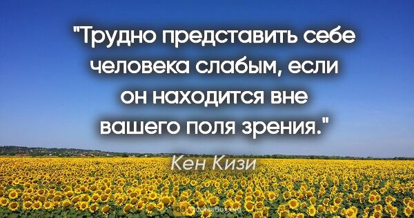 Кен Кизи цитата: "Трудно представить себе человека слабым, если он находится вне..."