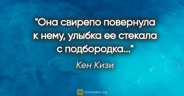 Кен Кизи цитата: "Она свирепо повернула к нему, улыбка ее стекала с подбородка..."