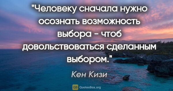 Кен Кизи цитата: "Человеку сначала нужно осознать возможность выбора - чтоб..."