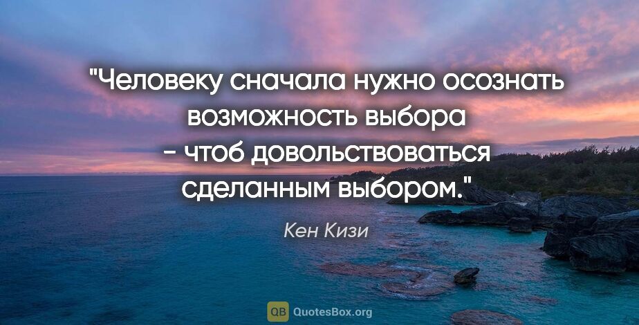 Кен Кизи цитата: "Человеку сначала нужно осознать возможность выбора - чтоб..."