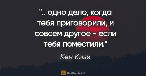 Кен Кизи цитата: " одно дело, когда тебя приговорили, и совсем другое - если..."