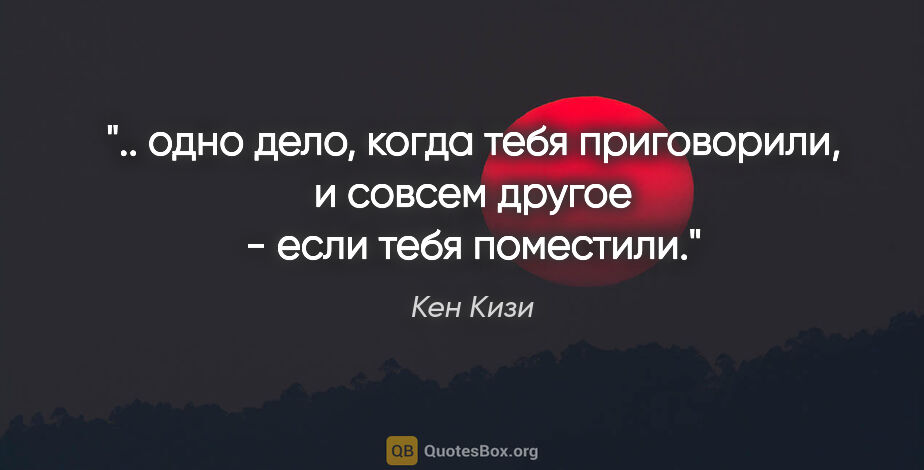 Кен Кизи цитата: " одно дело, когда тебя приговорили, и совсем другое - если..."