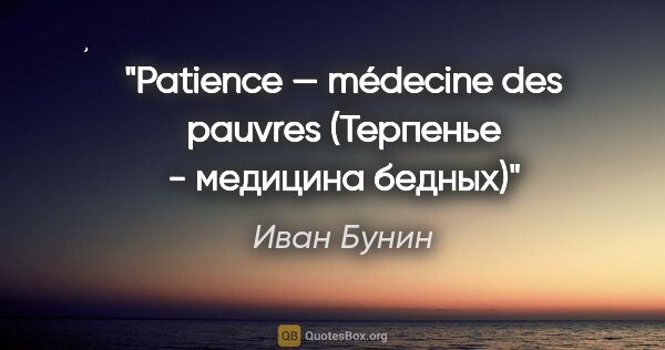 Иван Бунин цитата: "Patience — médecine des pauvres

(Терпенье - медицина бедных)"