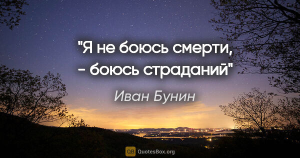 Иван Бунин цитата: "Я не боюсь смерти, - боюсь страданий"