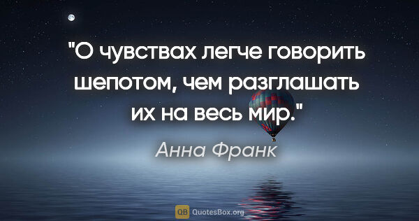 Анна Франк цитата: "О чувствах легче говорить шепотом, чем разглашать их на весь мир."