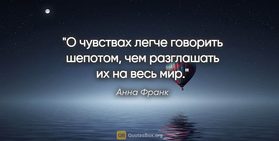 Анна Франк цитата: "О чувствах легче говорить шепотом, чем разглашать их на весь мир."