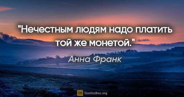 Анна Франк цитата: "Нечестным людям надо платить той же монетой."