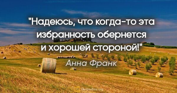 Анна Франк цитата: "Надеюсь, что когда-то эта избранность обернется и хорошей..."