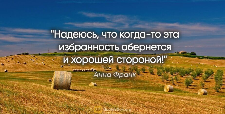 Анна Франк цитата: "Надеюсь, что когда-то эта избранность обернется и хорошей..."