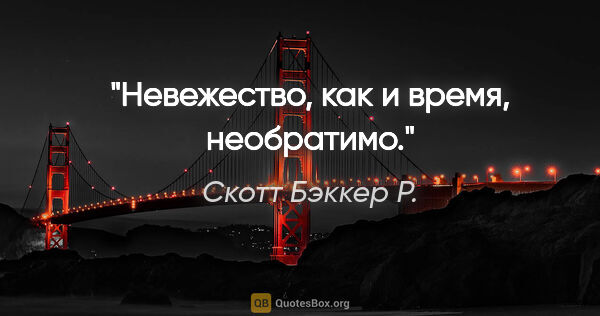 Скотт Бэккер Р. цитата: "Невежество, как и время, необратимо."