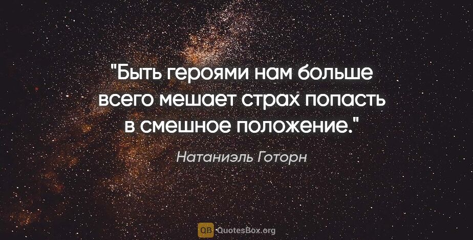 Натаниэль Готорн цитата: "Быть героями нам больше всего мешает страх попасть в смешное..."