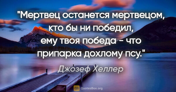 Джозеф Хеллер цитата: ""Мертвец останется мертвецом, кто бы ни победил, ему твоя..."