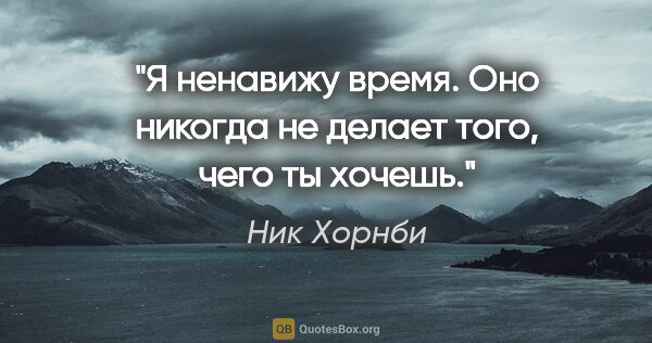 Ник Хорнби цитата: "Я ненавижу время. Оно никогда не делает того, чего ты хочешь."