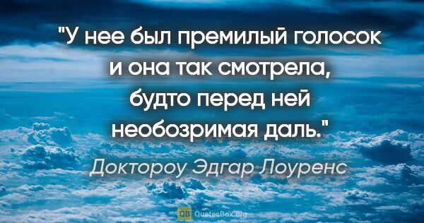 Доктороу Эдгар Лоуренс цитата: "У нее был премилый голосок и она так смотрела, будто перед ней..."