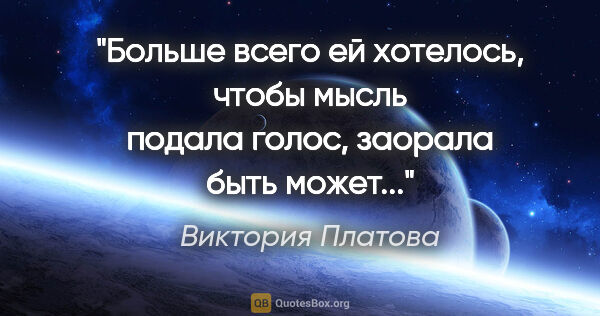 Виктория Платова цитата: "Больше всего ей хотелось, чтобы мысль подала голос, заорала..."