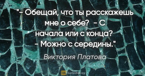 Виктория Платова цитата: "- Обещай, что ты расскажешь мне о себе? 

- С начала или с..."