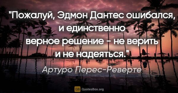 Артуро Перес-Реверте цитата: "Пожалуй, Эдмон Дантес ошибался, и единственно верное решение -..."