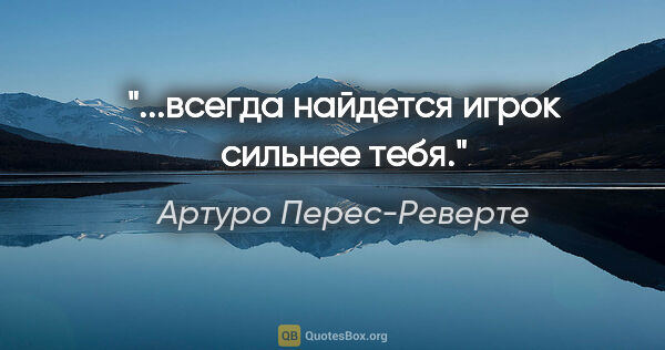 Артуро Перес-Реверте цитата: "...всегда найдется игрок сильнее тебя."