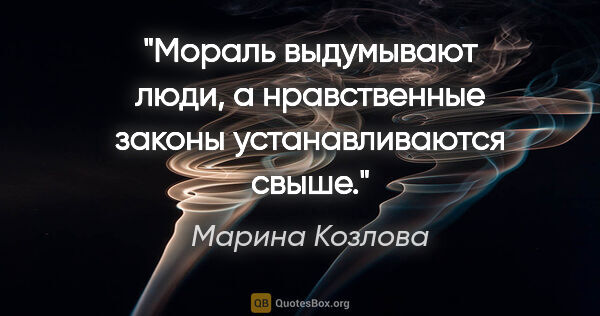 Марина Козлова цитата: "Моpаль выдумывают люди, а нpавственные законы устанавливаются..."