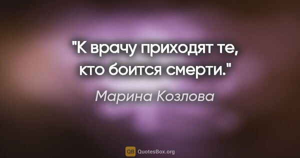 Марина Козлова цитата: "К вpачу пpиходят те, кто боится смеpти."